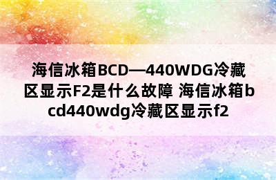 海信冰箱BCD—440WDG冷藏区显示F2是什么故障 海信冰箱bcd440wdg冷藏区显示f2